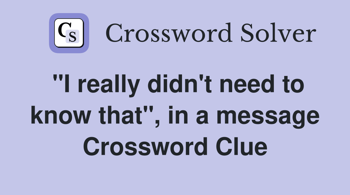 "I really didn't need to know that", in a message Crossword Clue